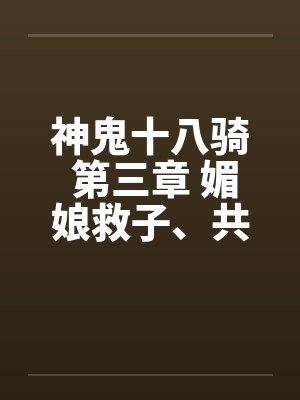 神鬼十八骑 第三章 媚娘救子、共阐欢喜封面