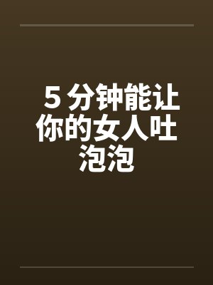 ５分钟能让你的女人吐泡泡封面