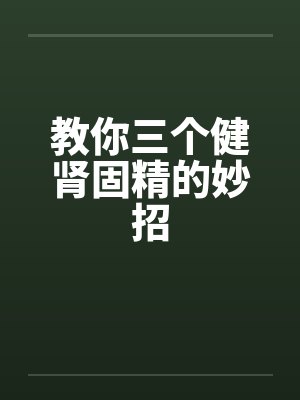 教你三个健肾固精的妙招封面
