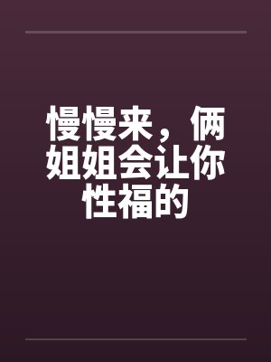 慢慢来，俩姐姐会让你性福的封面