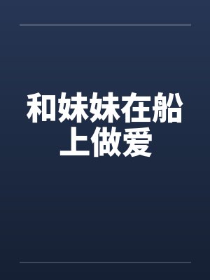 和妹妹在船上做爱封面