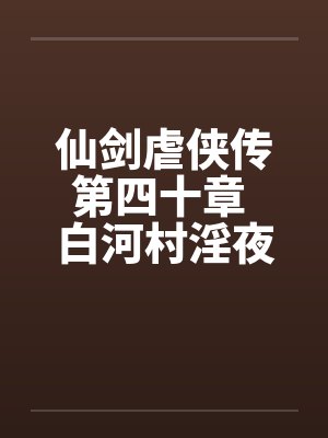 仙剑虐侠传第四十章 白河村淫夜封面