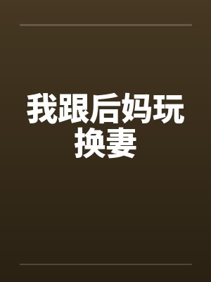 我跟后妈玩换妻封面
