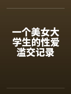 一个美女大学生的性爱滥交记录封面