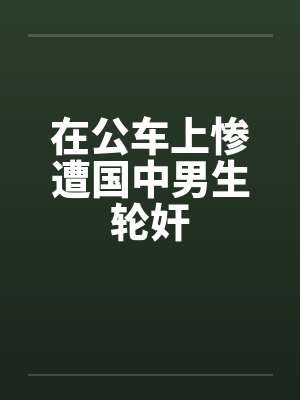 在公车上惨遭国中男生轮奸封面