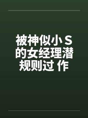被神似小Ｓ的女经理潜规则过 作者：xiaoyu88封面