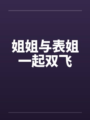 姐姐与表姐一起双飞封面