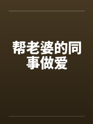 帮老婆的同事做爱封面