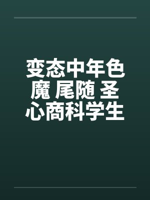 变态中年色魔 尾随 圣心商科学生妺封面