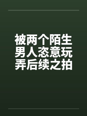 被两个陌生男人恣意玩弄后续之拍写真被诱惑封面