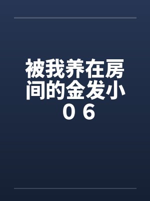 被我养在房间的金发小 ０６封面