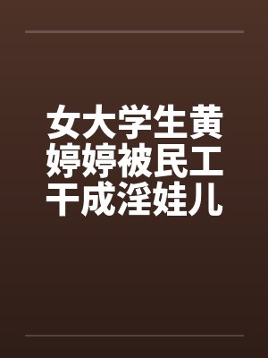 女大学生黄婷婷被民工干成淫娃儿封面