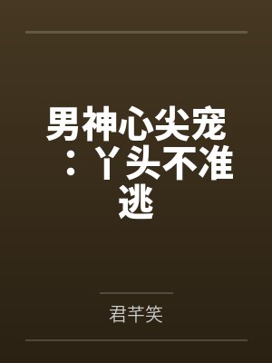 男神心尖宠：丫头不准逃封面
