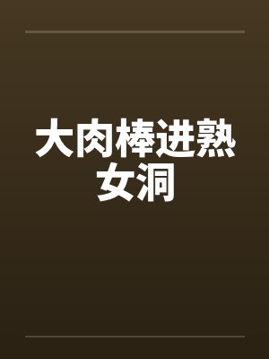 大肉棒进熟女洞封面