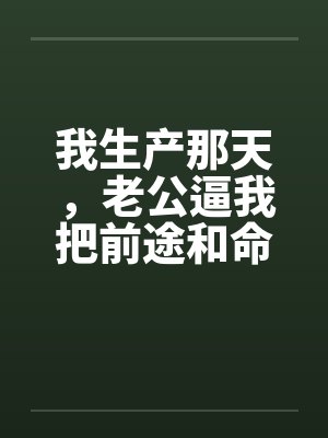 我生产那天,老公逼我把前途和命一起让出去封面