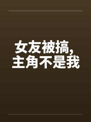 女友被搞， 主角不是我封面