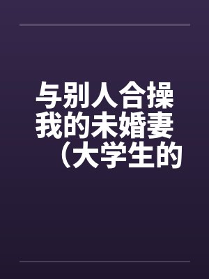与别人合操我的未婚妻（大学生的４ｐ）封面