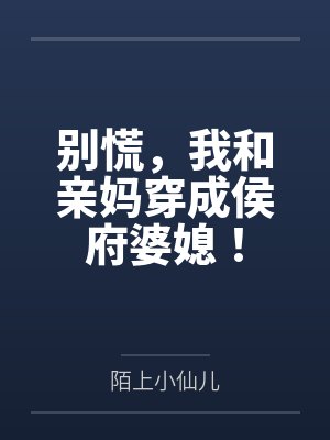 别慌，我和亲妈穿成侯府婆媳！封面