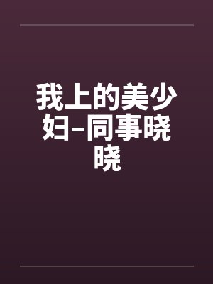 我上的美少妇–同事晓晓封面