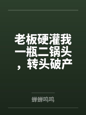 老板硬灌我一瓶二锅头,转头破产悔哭了封面