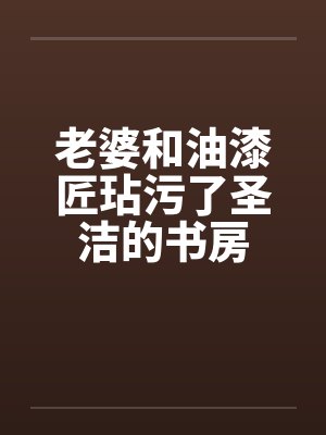 老婆和油漆匠玷污了圣洁的书房封面