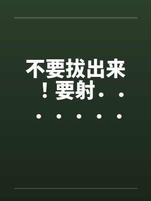 不要拔出来！要射．．．．．．．．就射在里面[全集]封面
