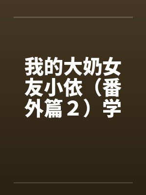 我的大奶女友小依（番外篇２）学姐重逢！封面