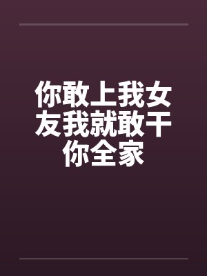 你敢上我女友我就敢干你全家封面