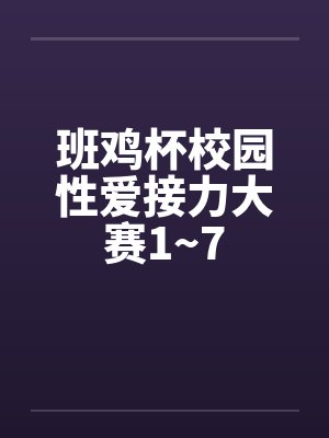班鸡杯校园性爱接力大赛1~7封面