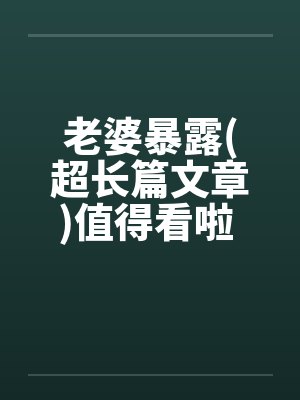老婆暴露(超长篇文章)值得看啦 !!封面