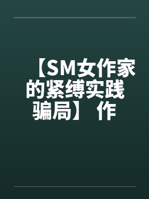 【SM女作家的紧缚实践骗局】 作者：主绳大人封面