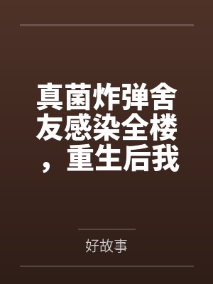 真菌炸弹舍友感染全楼,重生后我笑看她们自食恶果封面