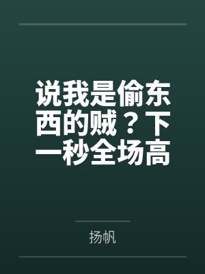 说我是偷东西的贼?下一秒全场高管向我鞠躬封面