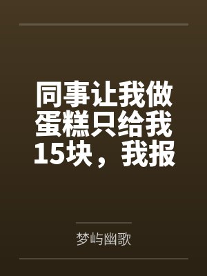 同事让我做蛋糕只给我15块,我报1200后她急疯了封面