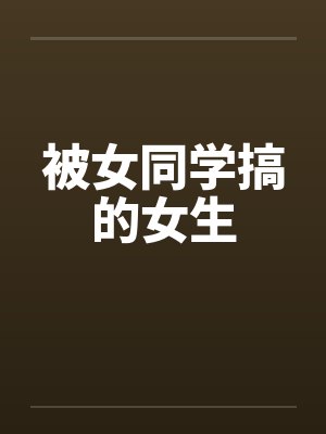 被女同学搞的女生封面