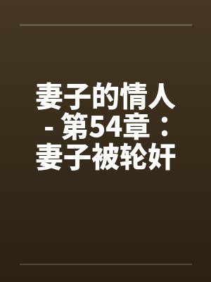妻子的情人- 第54章：妻子被轮奸了封面