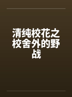 清纯校花之校舍外的野战封面