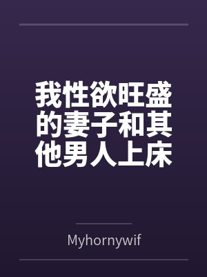 我性欲旺盛的妻子和其他男人上床byMyhornywife笔趣阁无弹窗封面