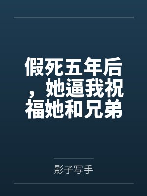 假死五年后，她逼我祝福她和兄弟封面