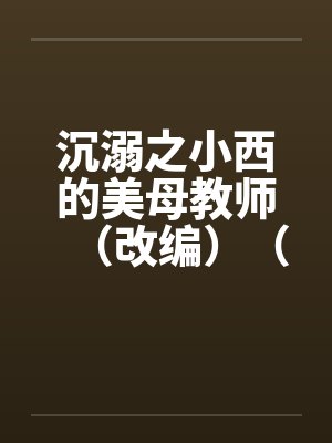 沉溺之小西的美母教师（改编）（30-37）封面