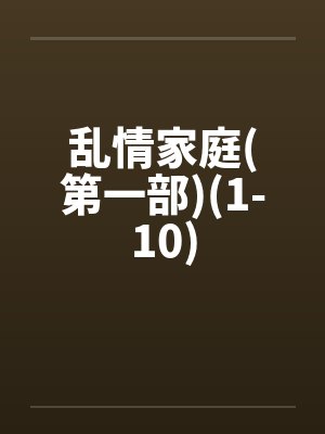 乱情家庭(第一部)(1-10)封面