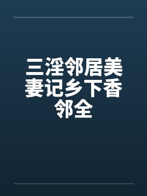三淫邻居美妻记乡下香邻全封面