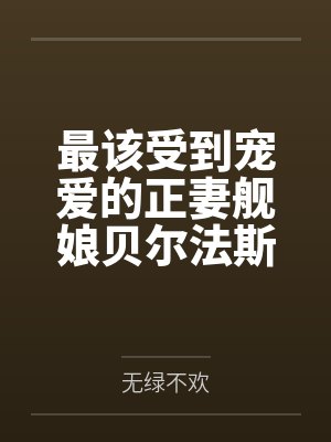 最该受到宠爱的正妻舰娘贝尔法斯特发现指挥官早已是喜新厌旧的渣男，为了报复指挥官的她自暴自弃的与肥胖臭封面