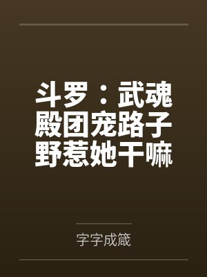 斗罗：武魂殿团宠路子野惹她干嘛封面