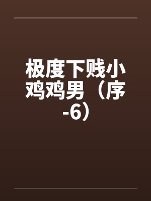 极度下贱小鸡鸡男（序-6）封面