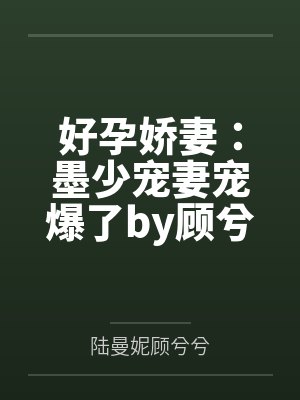 好孕娇妻:墨少宠妻宠爆了by顾兮兮顾兮兮封面
