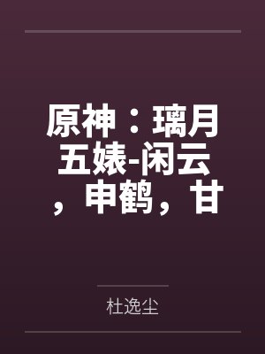 原神：璃月五婊-闲云，申鹤，甘雨，夜兰，凝光by杜逸尘笔趣阁无弹窗封面