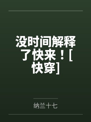 没时间解释了快来！[快穿]by纳兰十七笔趣阁无弹窗封面