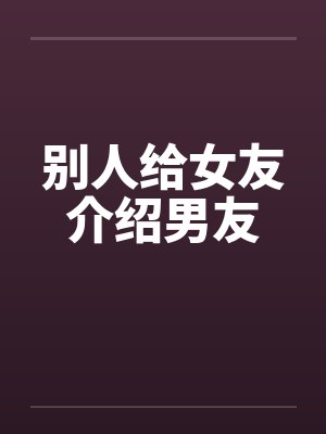 别人给女友介绍男友封面