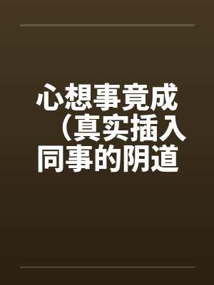 心想事竟成（真实插入同事的阴道！绝对色情）！！！！！！！！！！！！！！！！！！封面